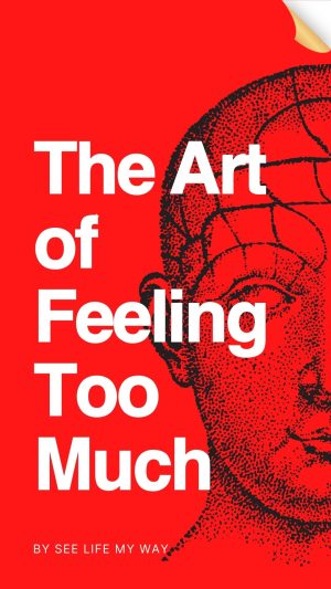 The Art of Feeling Too Much