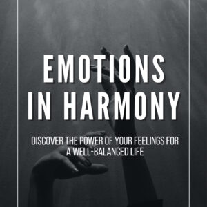 Emotions in Harmony: Discover the Power of Your Feelings for a Balanced Life