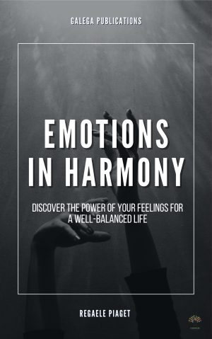 Emotions in Harmony: Discover the Power of Your Feelings for a Balanced Life