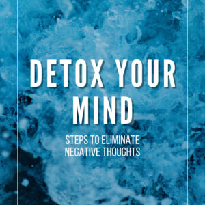 Detox Your Mind: Steps to Eliminate Negative Thoughts