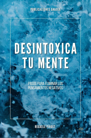 Desintoxica tu mente: Pasos para eliminar los pensamientos negativos.